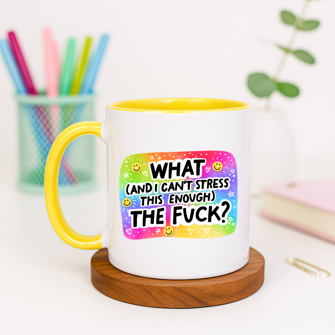 What and I Can't Stress This Enough the Fuck - Ceramic Mug
