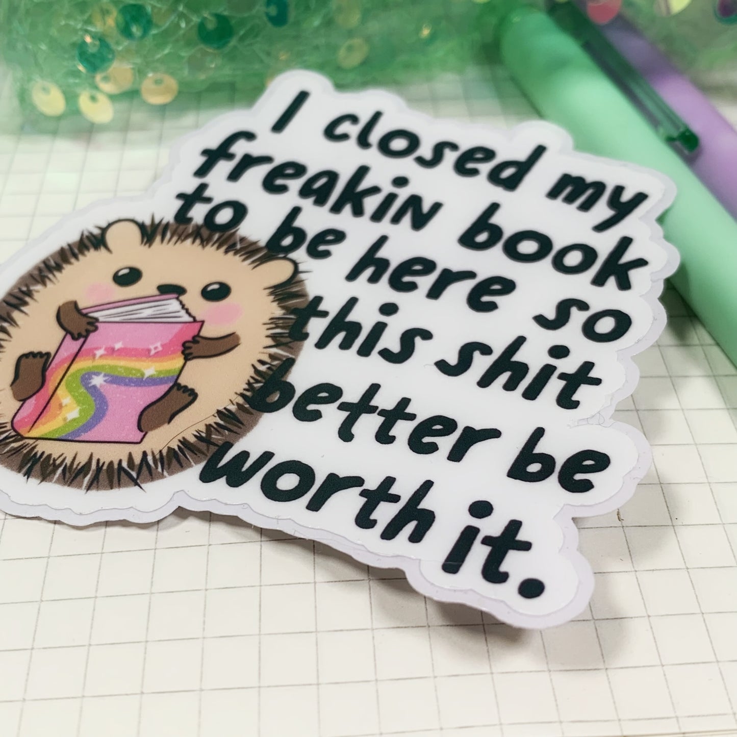 I Closed My Book To Be Here, This Shit Better Be Worth it - Vinyl Sticker