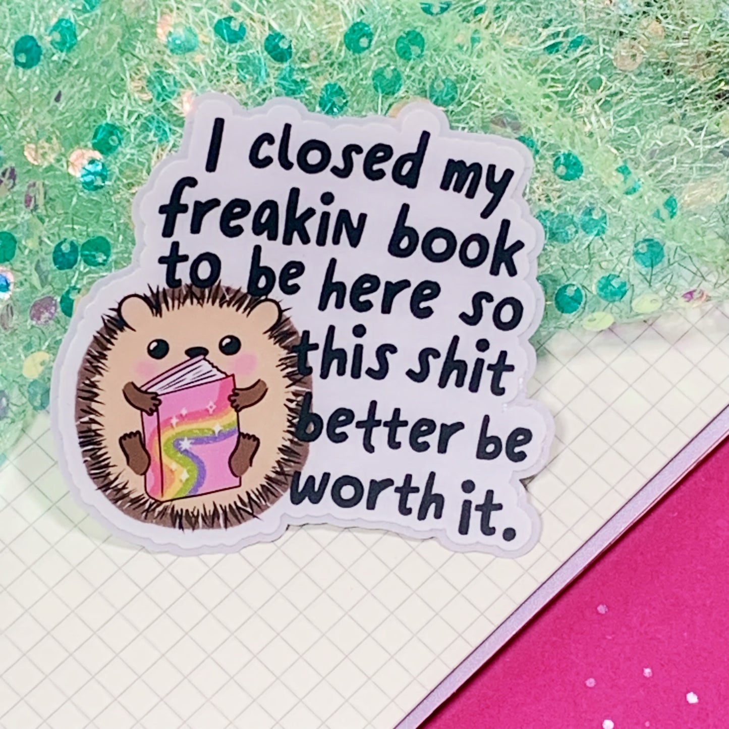 I Closed My Book To Be Here, This Shit Better Be Worth it - Vinyl Sticker