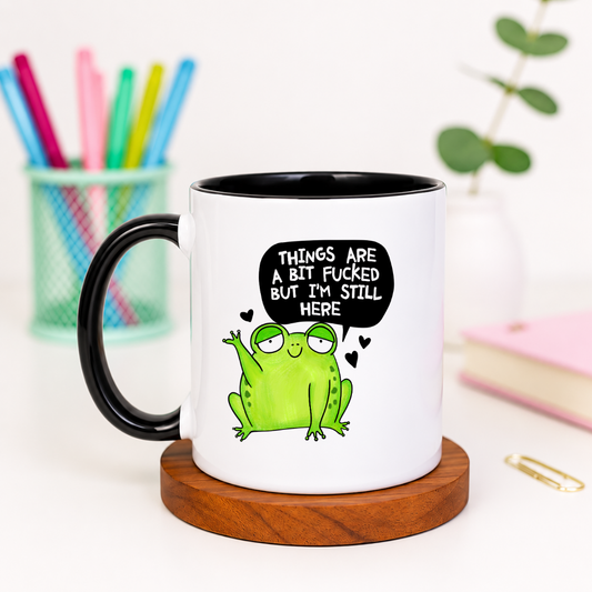 Things are a Bit Fucked but I'm Still Here - Ceramic Mug