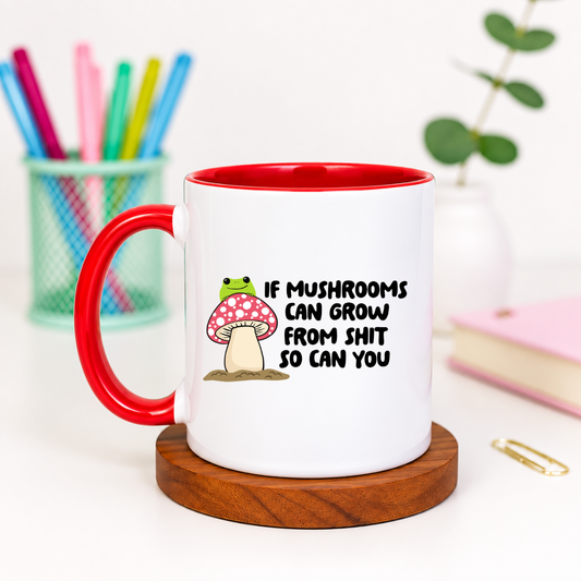 If Mushrooms Can Grow From Shit So Can You - Ceramic Mug