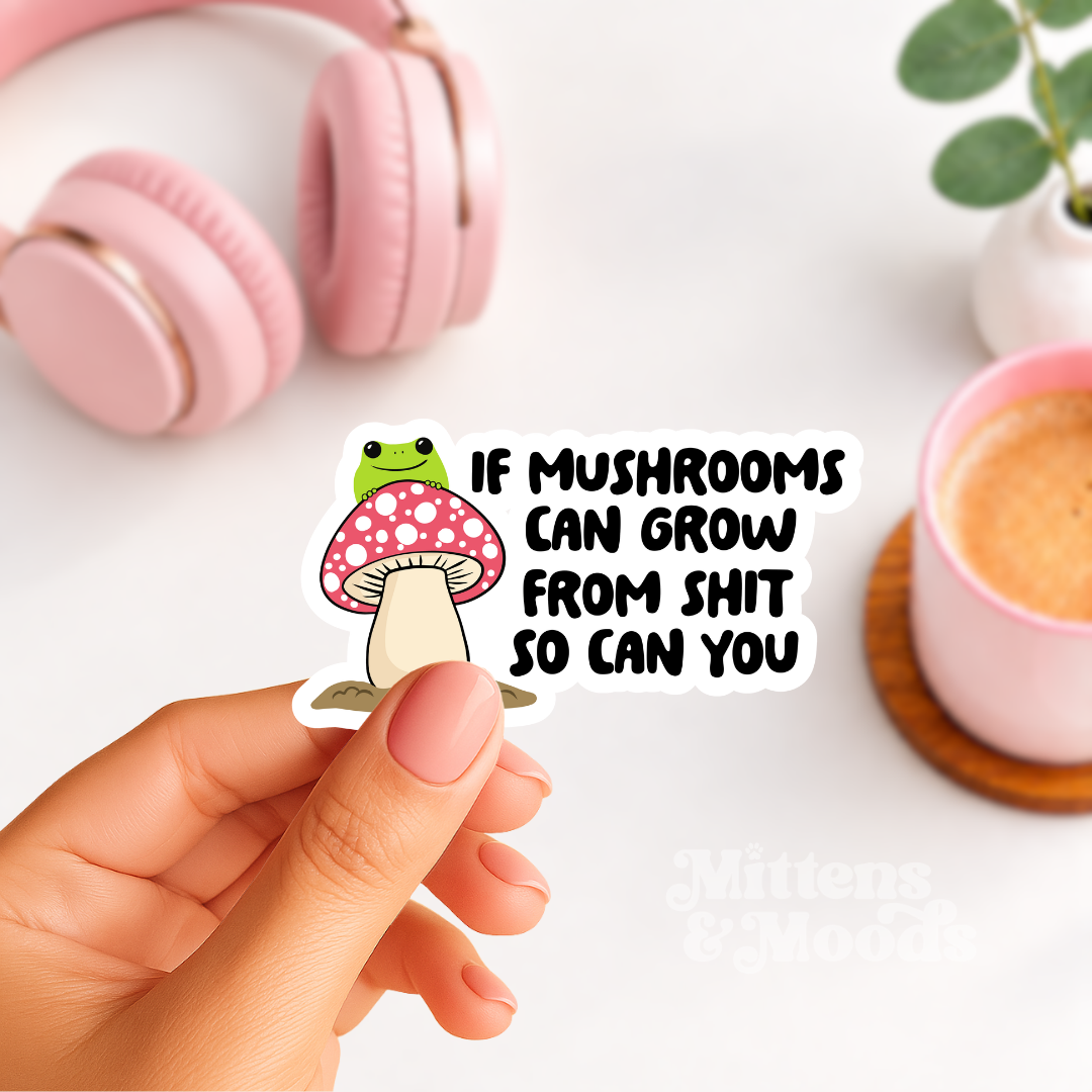 If Mushrooms Can Grow From Shit So Can You - Vinyl Sticker