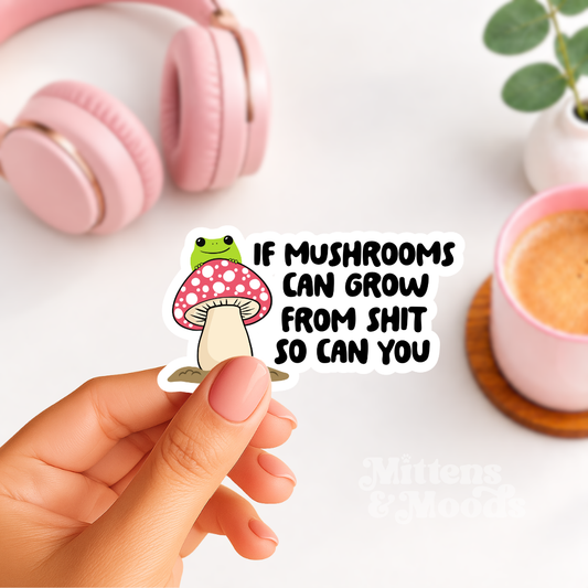 If Mushrooms Can Grow From Shit So Can You - Vinyl Sticker