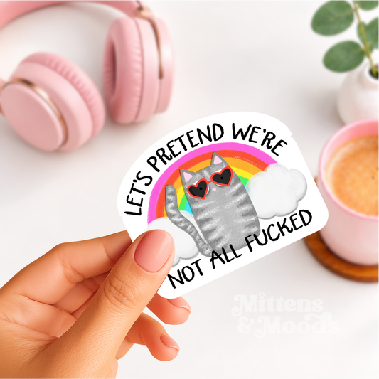 Let's Pretend We're Not All Fucked - Vinyl Sticker