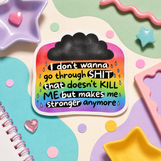 I Don't Wanna Go Through Shit That Doesn't Kill Me But Makes Me Stronger - Vinyl Sticker