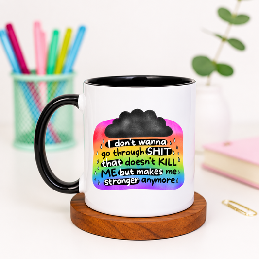 I Don't Wanna Go Through Shit That Doesn't Kill Me But Makes Me Stronger - Ceramic Mug