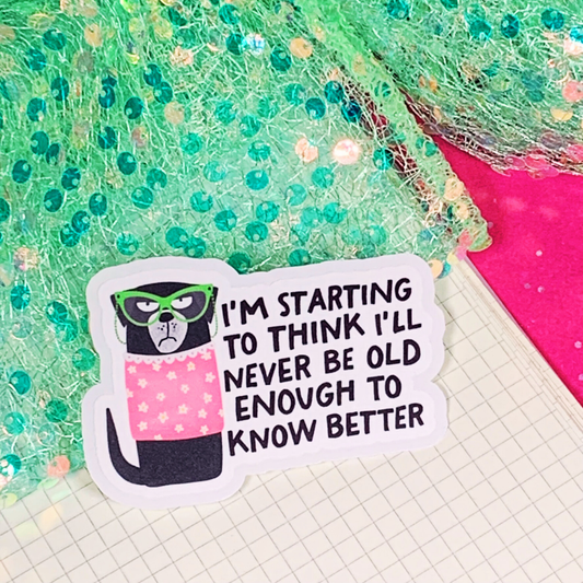 I'm Starting To Think I'll Never Be Old Enough To Know Better - Vinyl Sticker