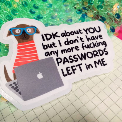 IDK About You But I Don't Have Any More Passwords Left In Me - Vinyl Sticker