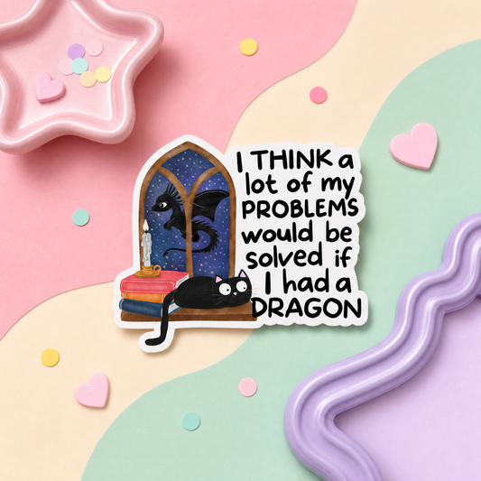 I Think a Lot of My Problems Would Be Solved If I Had a Dragon - Vinyl Sticker