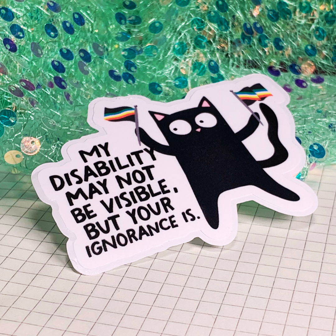 My Disability May Not Be Visible, But Your ignorance Is - Vinyl Sticker