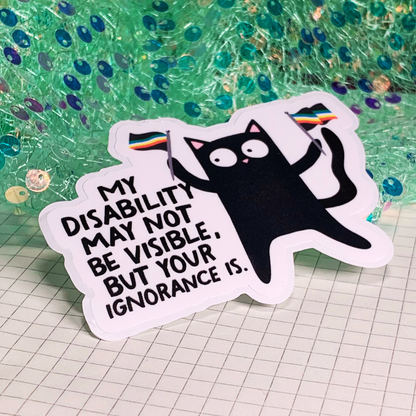 My Disability May Not Be Visible, But Your ignorance Is - Vinyl Sticker