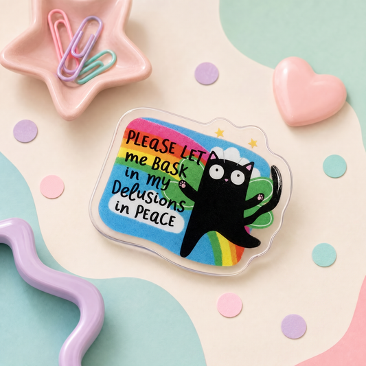 Please Let Me Bask In My Delusions In Peace - Acrylic Pin